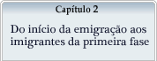 Capítulo 2 - Do início da emigração aos imigrantes da primeira fase.