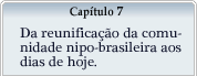 Capítulo 7 - Da reunificação da comunidade nipo-brasileira aos dias de hoje.