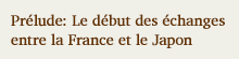 Prélude: Le début des échanges entre la France et le Japon