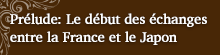 Prélude: Le début des échanges entre la France et le Japon
