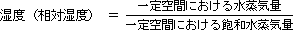 湿度(相対湿度)は一定空間における水蒸気量を一定空間における飽和水蒸気量で除した値となります