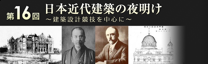 第16回 日本近代建築の夜明け～建築設計競技を中心に～