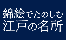 錦絵でたのしむ江戸の名所